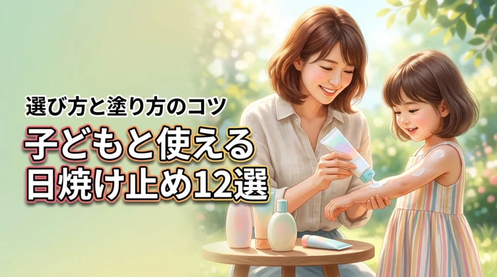 子どもと使える日焼け止めおすすめ12選！肌に優しい選び方と塗り方のコツ