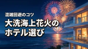 大洗海上花火大会で後悔しないホテル選び、混雑回避のコツとは？