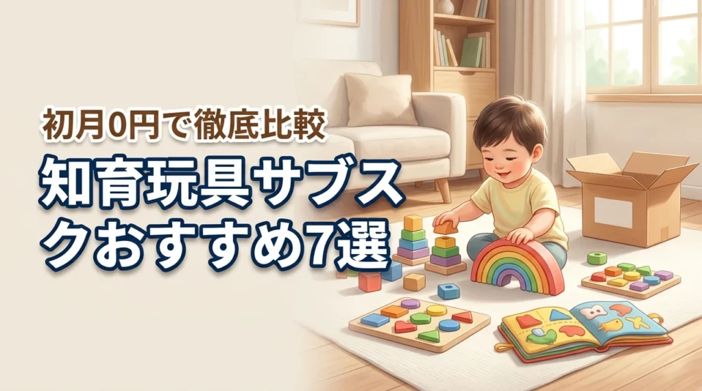 知育玩具サブスクおすすめ7選！初月0円で試せる人気サービスを徹底比較