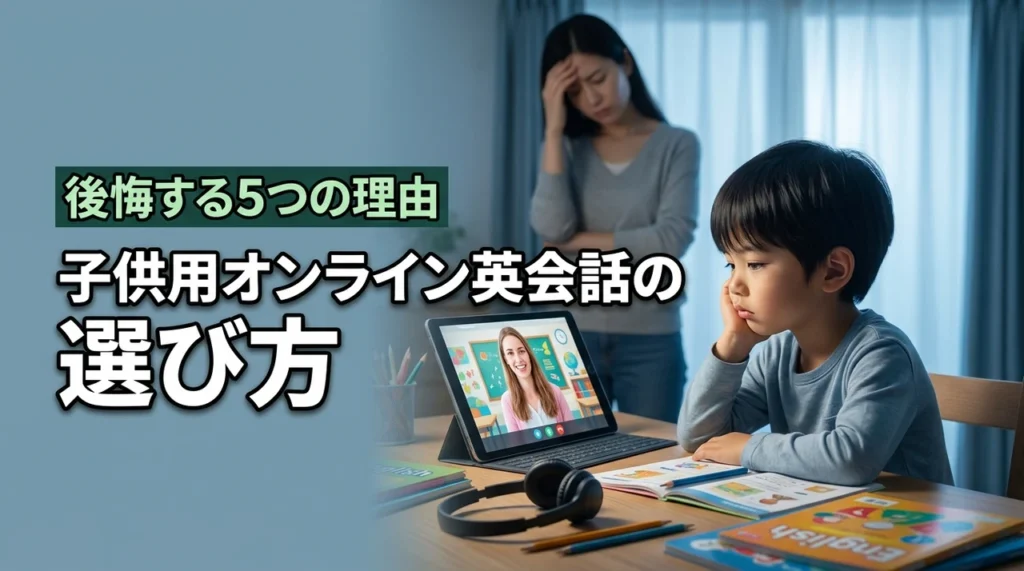 子供のオンライン英会話で後悔する5つの理由と失敗しない選び方