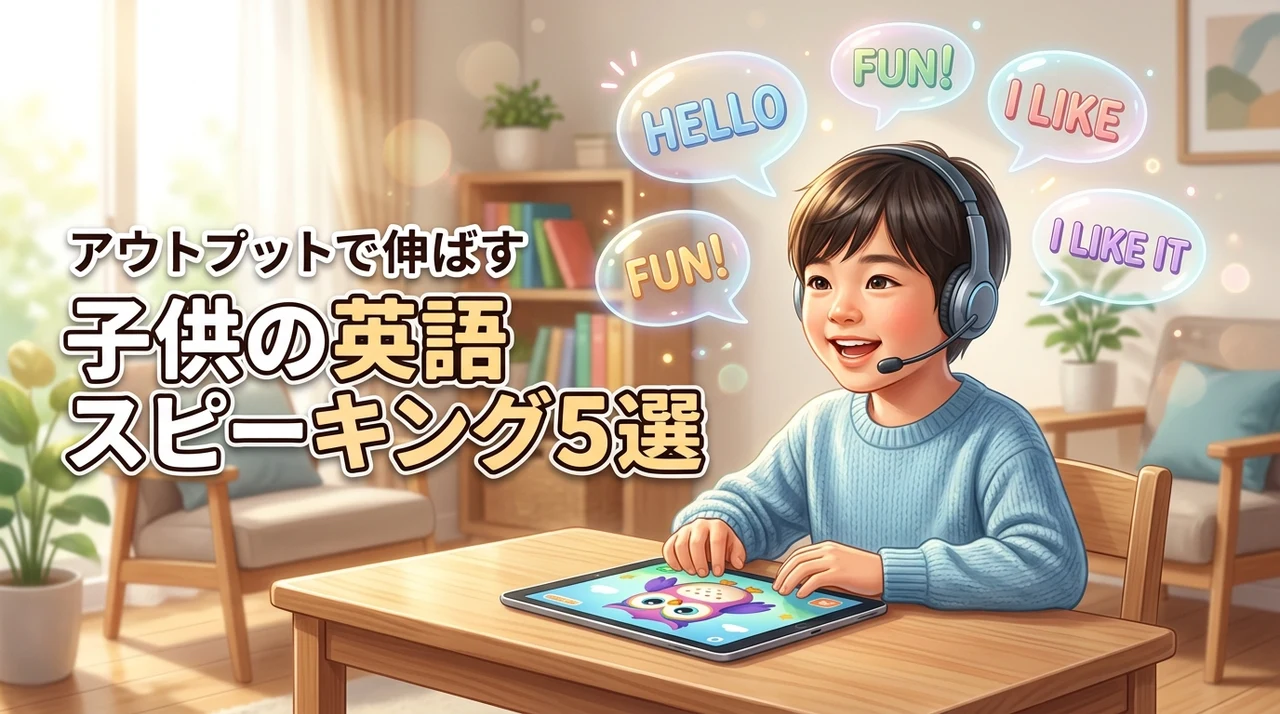 子供の英語スピーキングを伸ばす家庭学習5選！アウトプット重視で話せる子に